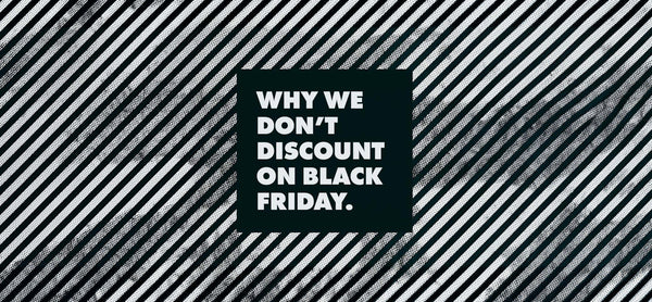 Why we don't discount on Black Friday